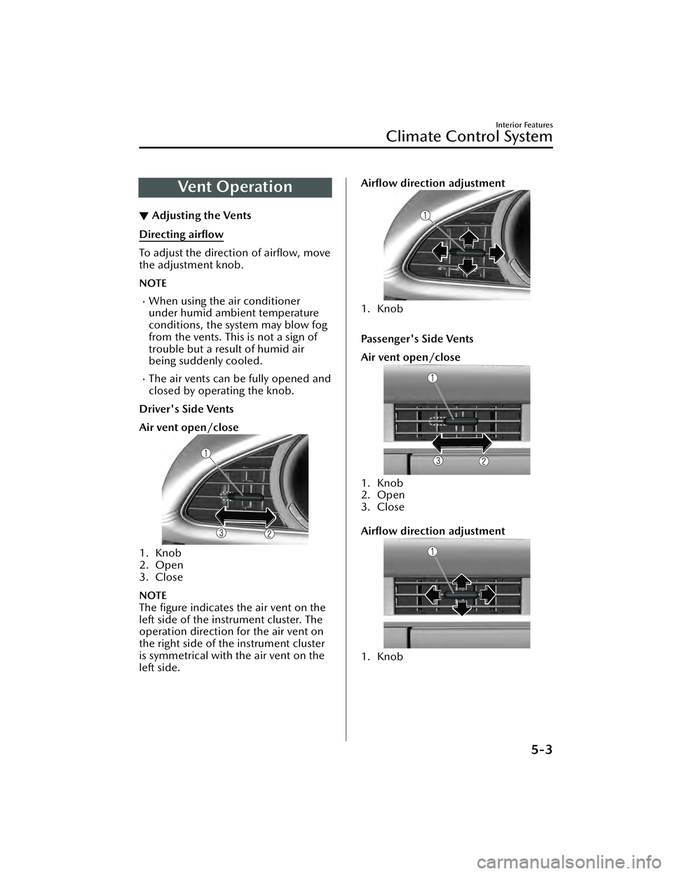MAZDA MAZDA 2023  Owners Manual Ve n t  O p e ra t i o n
▼Adjusting the Vents
Directing airﬂow
To adjust the direction of 
airﬂow, move
the adjustment knob.
NOTE
When using the air conditioner
under humid ambient temperatur