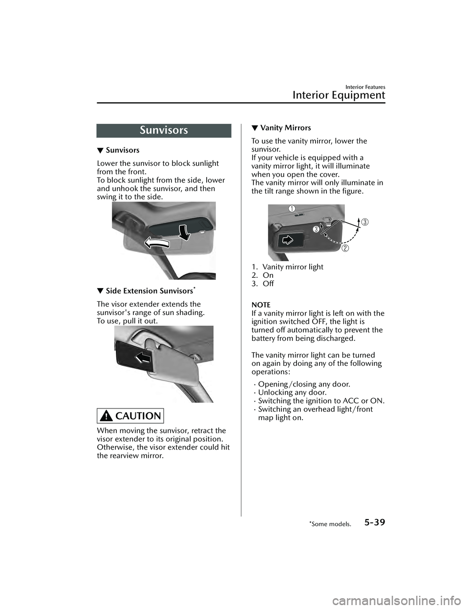 MAZDA MAZDA 2023  Owners Manual Sunvisors
▼Sunvisors
Lower the sunvisor to block sunlight
from the front.
To block sunlight from the side, lower
and unhook the sunvisor, and then
swing it to the side.
▼
Side Extension Sunvisors*