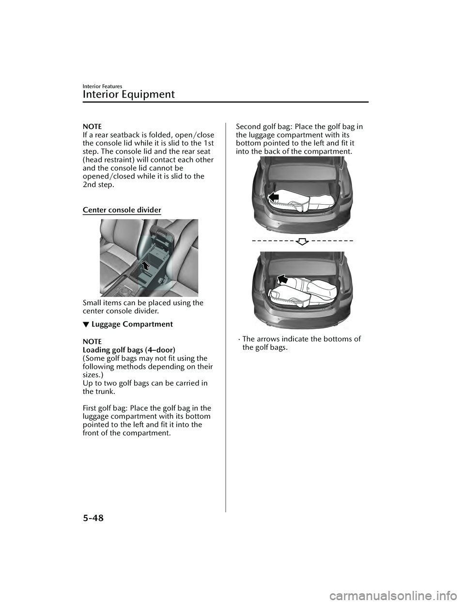 MAZDA MAZDA 2023  Owners Manual NOTE
If a rear seatback is folded, open/close
the console lid while it is slid to the 1st
step. The console lid and the rear seat
(head restraint) will contact each other
and the console lid cannot be