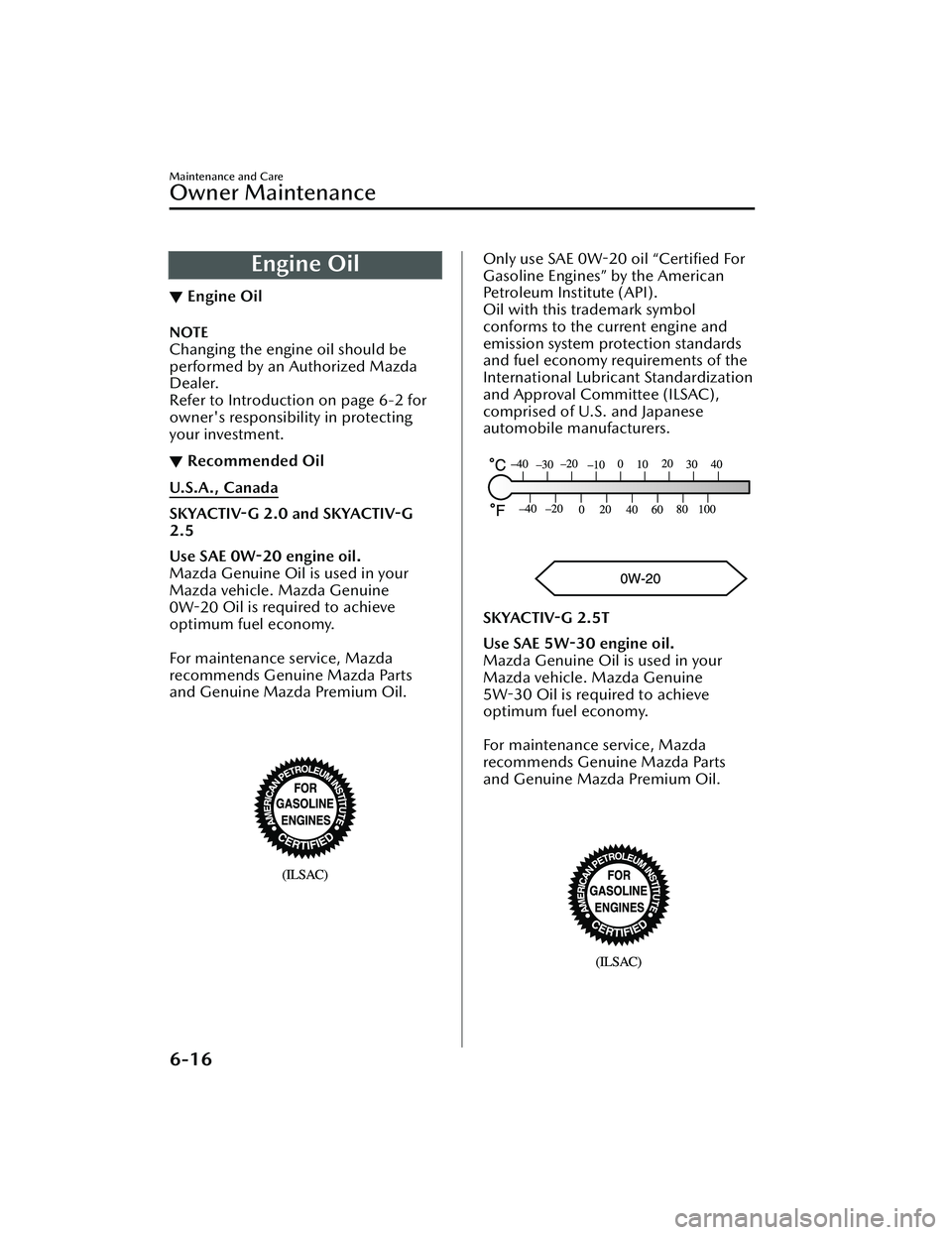 MAZDA MAZDA 2023  Owners Manual Engine Oil
▼Engine Oil
NOTE
Changing the engine oil should be
performed by an Authorized Mazda
Dealer.
Refer to Introduction on page 6-2 for
owner's responsibility in protecting
your investment.