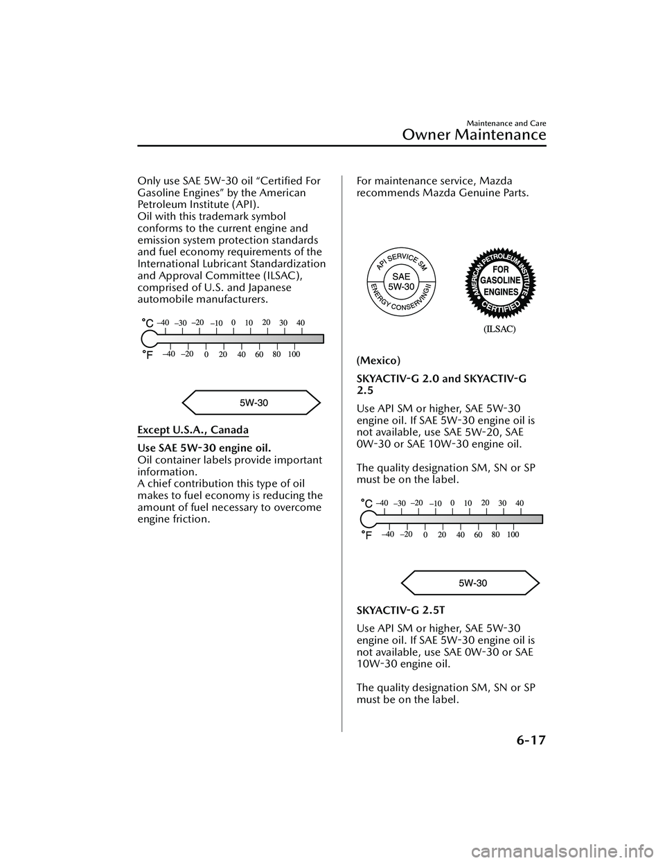 MAZDA MAZDA 2023  Owners Manual Only use SAE 5W-30 oil “Certiﬁed For
Gasoline Engines” by the American
Petroleum Institute (API).
Oil with this trademark symbol
conforms to the current engine and
emission system protection sta