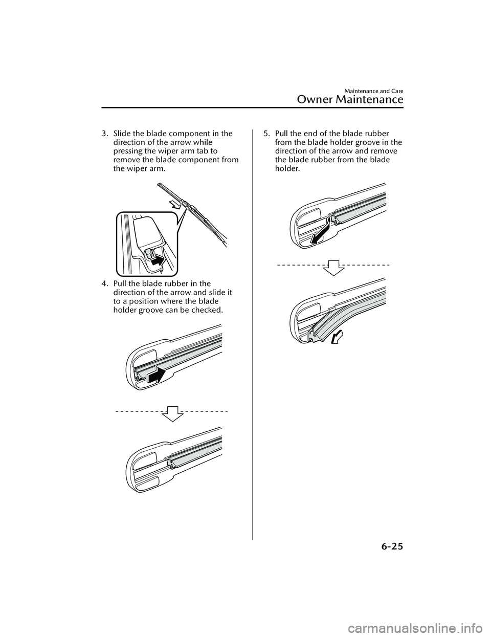 MAZDA MAZDA 2023  Owners Manual 3. Slide the blade component in thedirection of the arrow while
pressing the wiper arm tab to
remove the blade component from
the wiper arm.
 
4. Pull the blade rubber in thedirection of the arrow and
