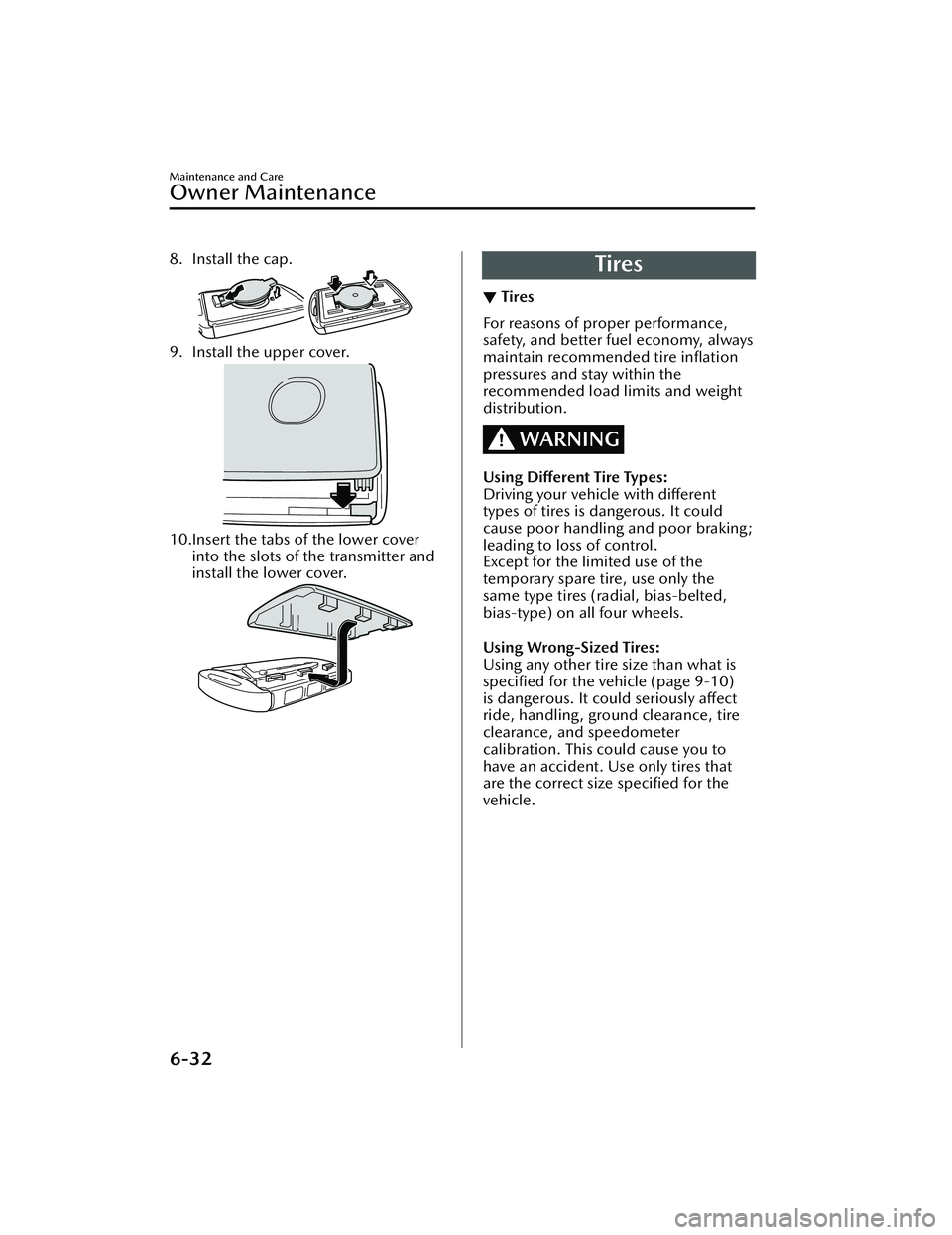 MAZDA MAZDA 2023 Owners Manual 8. Install the cap.
9. Install the upper cover.
10.Insert the tabs of the lower coverinto the slots of the transmitter and
install the lower cover.
Tires
▼Tires
For reasons of proper performance,
sa MAZDA MAZDA 2023 Owners Manual 8. Install the cap.
9. Install the upper cover.
10.Insert the tabs of the lower coverinto the slots of the transmitter and
install the lower cover.
Tires
▼Tires
For reasons of proper performance,
sa