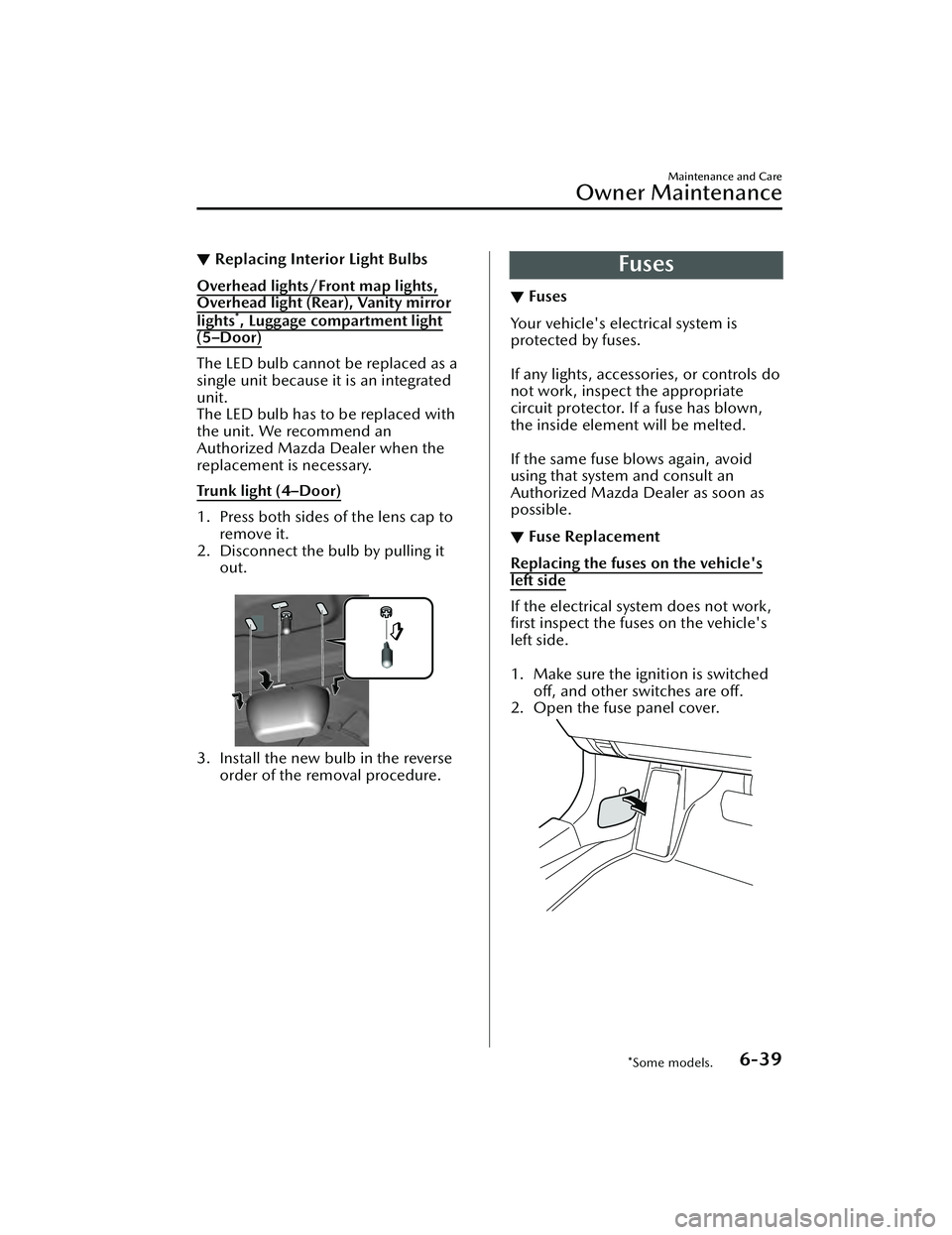 MAZDA MAZDA 2023  Owners Manual ▼Replacing Interior Light Bulbs
Overhead lights/Front map lights,
Overhead light (Rear), Vanity mirror
lights*, Luggage compartment light
(5–Door)
The LED bulb cannot be replaced as a
single unit 