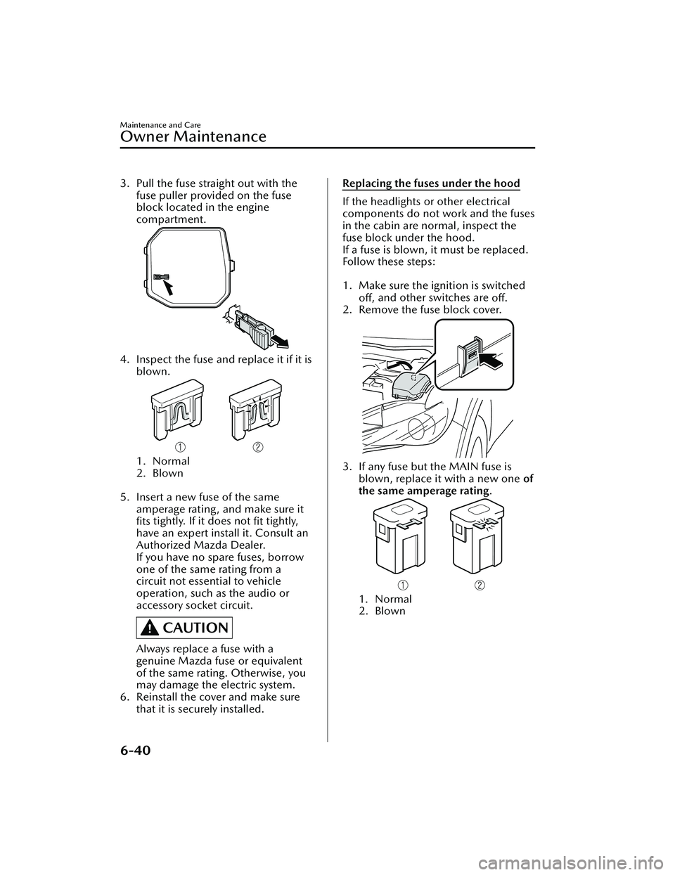 MAZDA MAZDA 2023  Owners Manual 3. Pull the fuse straight out with thefuse puller provided on the fuse
block located in the engine
compartment.
4. Inspect the fuse and replace it if it is
blown.
1. Normal
2. Blown
 
5. Insert a new 