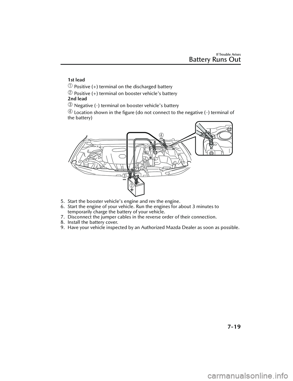 MAZDA MAZDA 2023  Owners Manual 1st lead
 Positive (+) terminal on the discharged battery
 Positive (+) terminal on booster vehicle's battery
2nd lead
 Negative (-) terminal on booster vehicle's battery
 Location shown in th