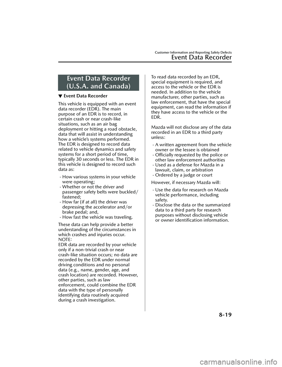 MAZDA MAZDA 2023 Owners Manual Event Data Recorder
(U.S.A. and Canada)
▼ Event Data Recorder
This vehicle is equipped with an event
data recorder (EDR). The main
purpose of an EDR is to record, in
certain crash or near crash-like MAZDA MAZDA 2023 Owners Manual Event Data Recorder
(U.S.A. and Canada)
▼ Event Data Recorder
This vehicle is equipped with an event
data recorder (EDR). The main
purpose of an EDR is to record, in
certain crash or near crash-like