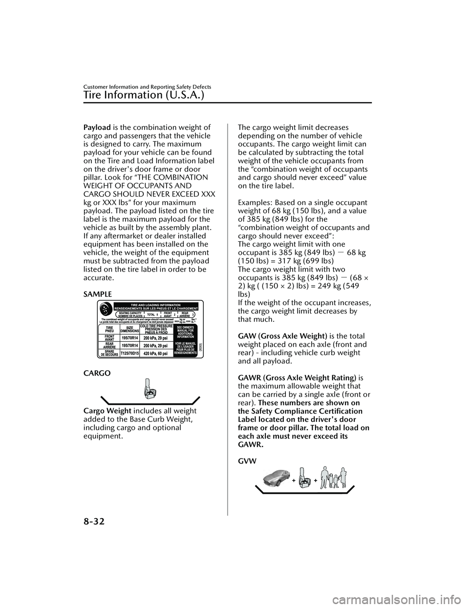 MAZDA MAZDA 2023 Owners Manual Pay l o a d is the combination weight of
cargo and passengers that the vehicle
is designed to carry. The maximum
payload for your vehicle can be found
on the Tire and Load Information label
on the dri MAZDA MAZDA 2023 Owners Manual Pay l o a d is the combination weight of
cargo and passengers that the vehicle
is designed to carry. The maximum
payload for your vehicle can be found
on the Tire and Load Information label
on the dri