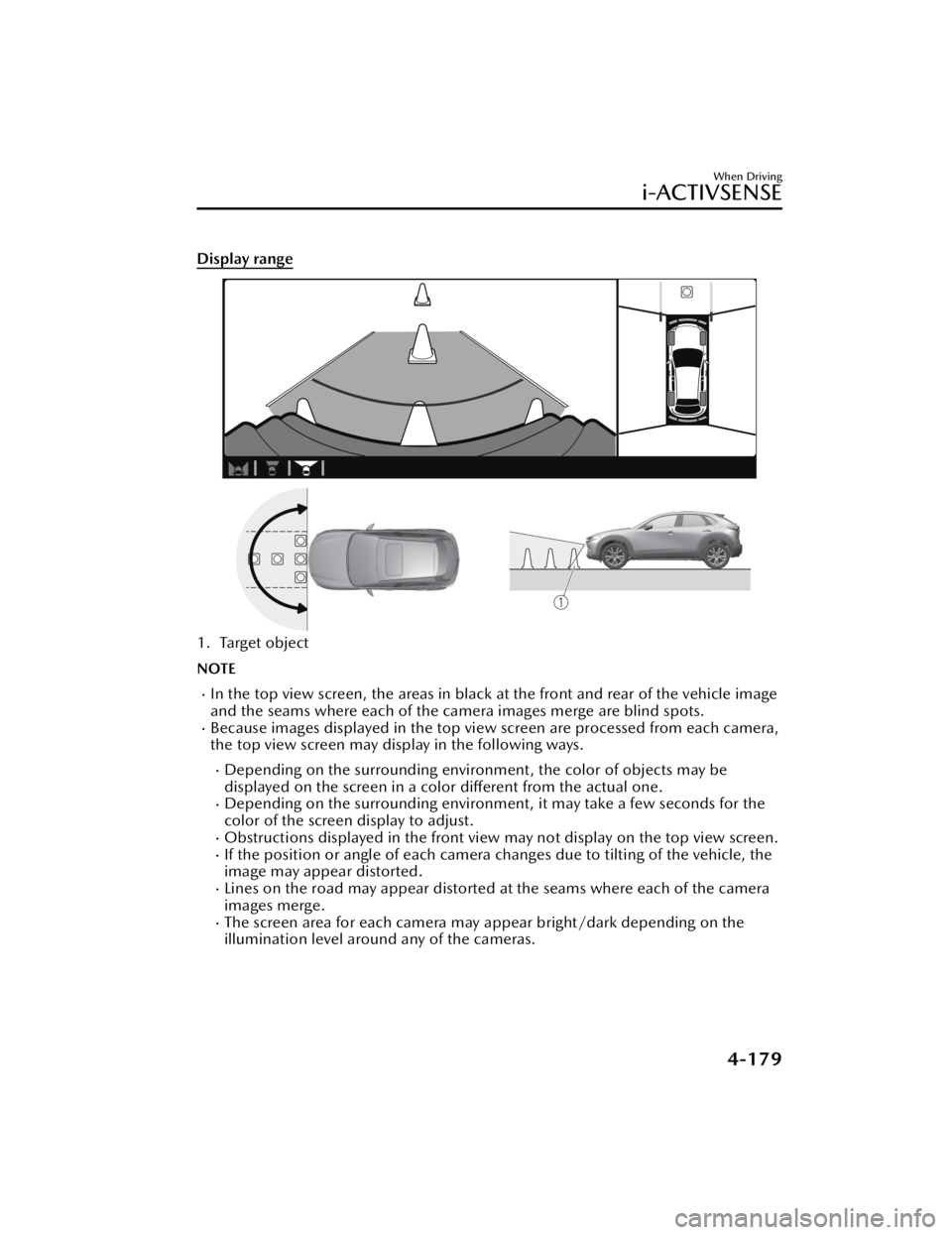 MAZDA CX3 2023 Owners Manual Display range
1. Target object
NOTE
In the top view screen, the areas in black at the front and rear of the vehicle image
and the seams where each of the camera images merge are blind spots.
Bec MAZDA CX3 2023 Owners Manual Display range
1. Target object
NOTE
In the top view screen, the areas in black at the front and rear of the vehicle image
and the seams where each of the camera images merge are blind spots.
Bec
