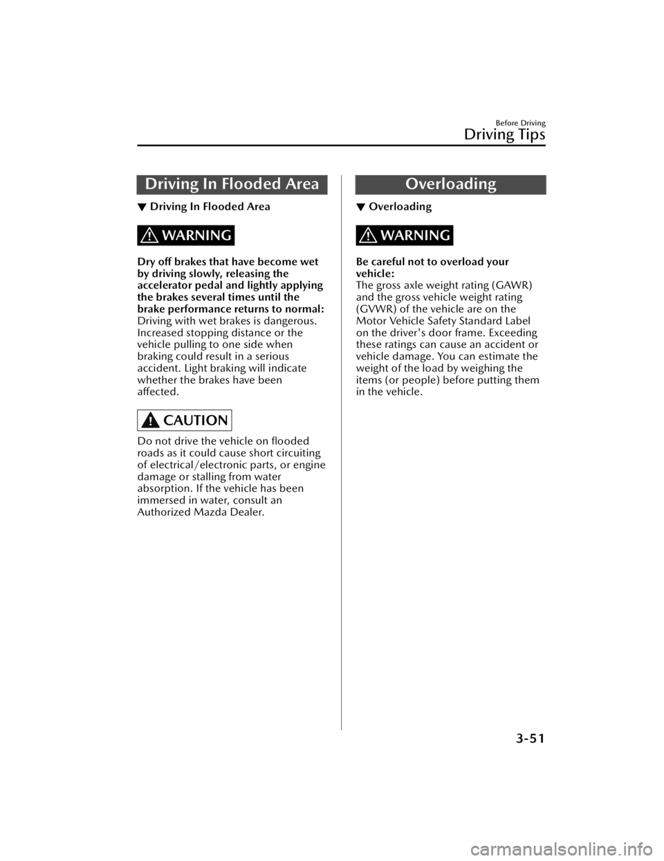 MAZDA CX5 2023  Owners Manual Driving In Flooded Area
▼Driving In Flooded Area
WARNING
Dry off brakes that have become wet
by driving slowly, releasing the
accelerator pedal and lightly applying
the brakes several times until th