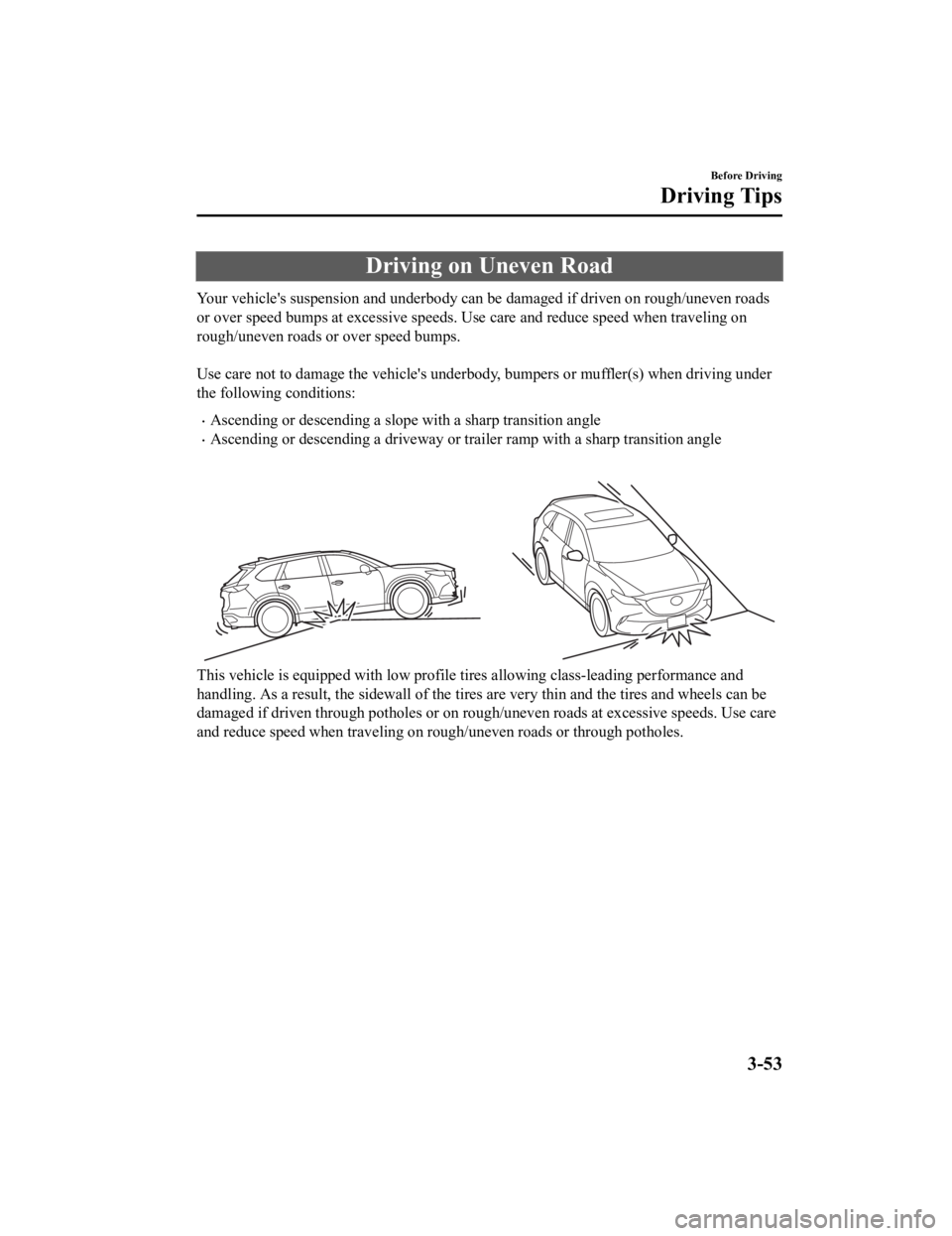 MAZDA CX9 2023  Owners Manual Driving on Uneven Road
Your vehicle's suspension and underbody can be damaged if driven on rough/uneven roads
or over speed bumps at excessive speeds. Use care and reduce sp eed when traveling on
