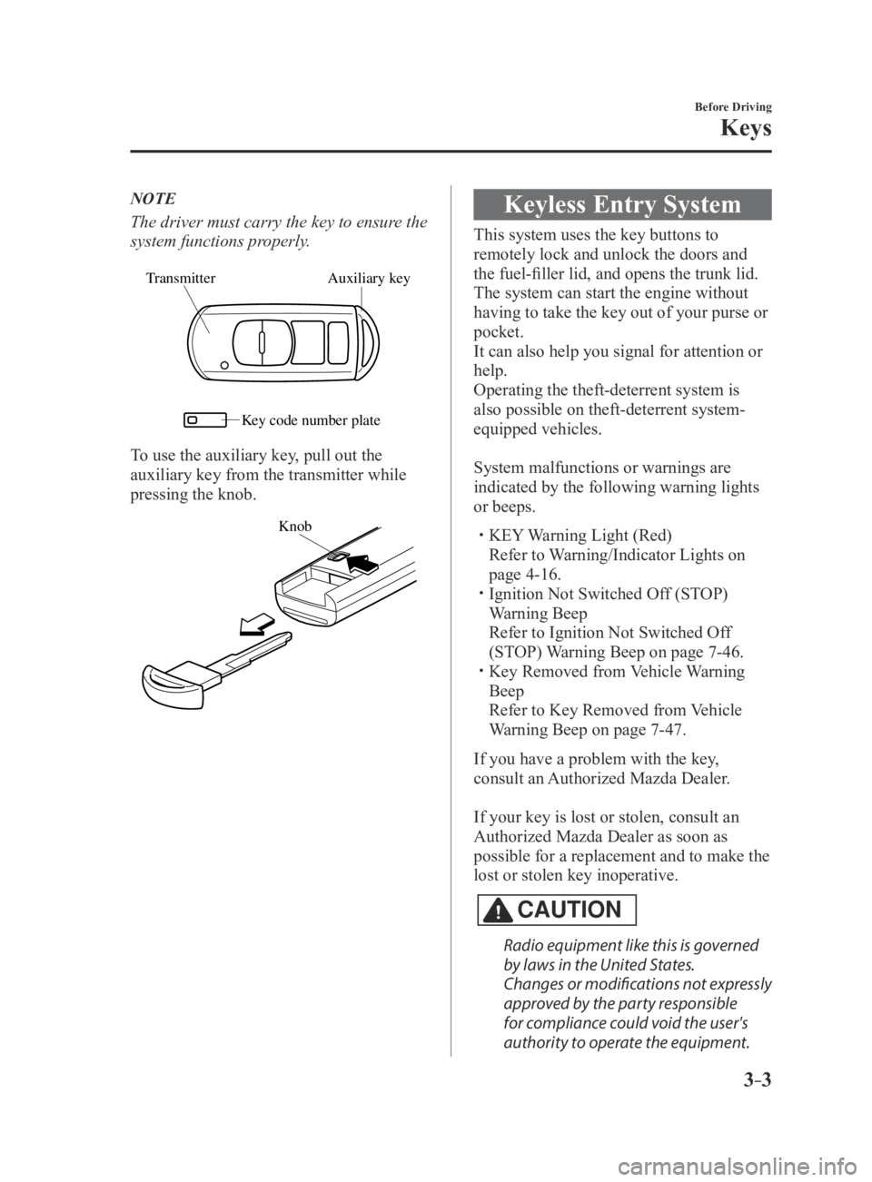 MAZDA MX5 MIATA 2016  Owners Manual 3–3
Before Driving
Keys
NOTE
The driver must carry the key to ensure the 
system functions properly.
Auxiliary key
Transmitter
Ke y code number plate
To use the auxiliary key, pull out the 
auxiliar