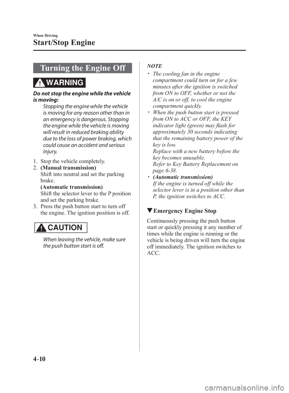 MAZDA MX5 MIATA 2017  Owners Manual 4 –10 When Driving
Start/Stop Engine
Turning the Engine Off WARNINGDo not stop the engine while the vehicle 
is moving:
Stopping the engine while the vehicle 
is moving for any reason other than in 