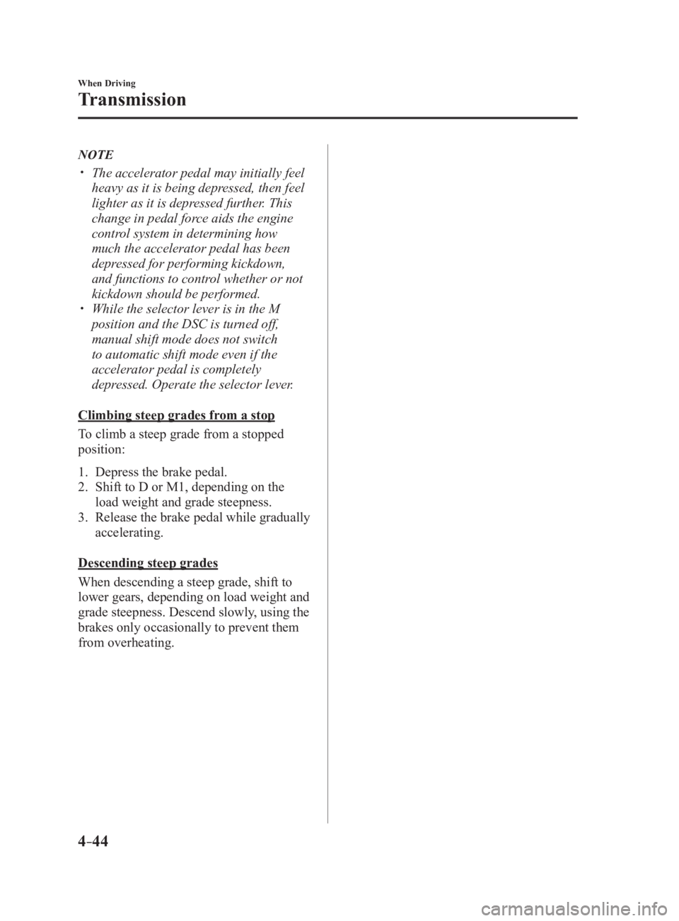 MAZDA MX5 MIATA 2017  Owners Manual 4 –44 When Driving
Transmission NOTE 
  The accelerator pedal may initially feel 
heavy as it is being depressed, then feel 
lighter as it is depressed further. This 
change in pedal force aids t