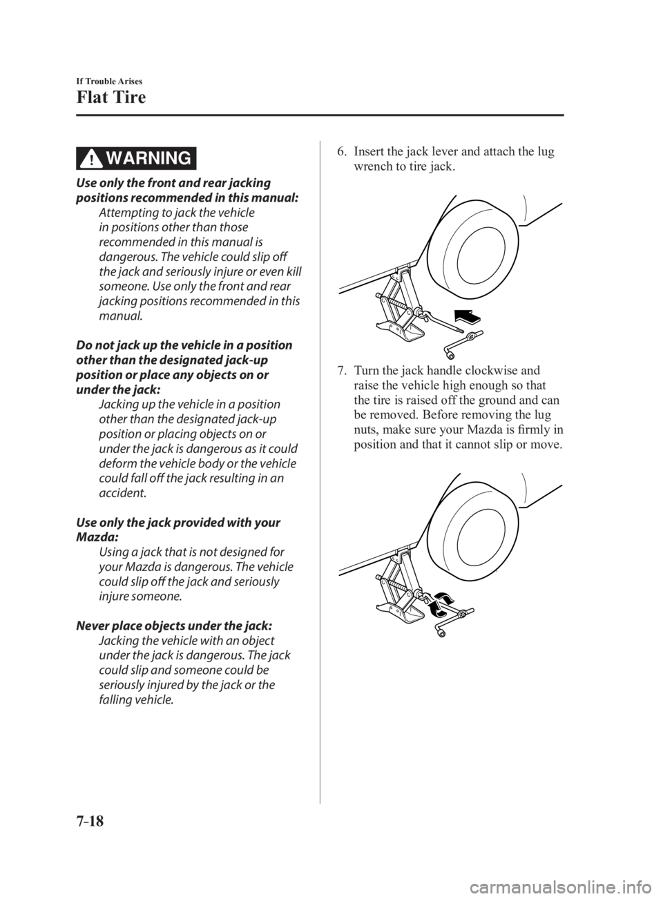 MAZDA MX5 MIATA 2017  Owners Manual 7 –18 If Trouble Arises
Flat Tire
WARNINGUse only the front and rear jacking 
positions recommended in this manual:
Attempting to jack the vehicle 
in positions other than those 
recommended in this