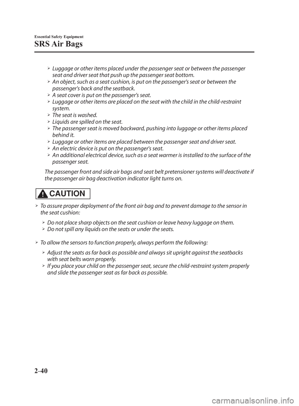 MAZDA MX5 MIATA 2017 Owners Manual 2 –40 Essential Safety Equipment
SRS Air Bags
Luggage or other items placed under the passenger seat or between the passenger
seat and driver seat that push up the passenger seat bottom. MAZDA MX5 MIATA 2017 Owners Manual 2 –40 Essential Safety Equipment
SRS Air Bags
Luggage or other items placed under the passenger seat or between the passenger
seat and driver seat that push up the passenger seat bottom. 