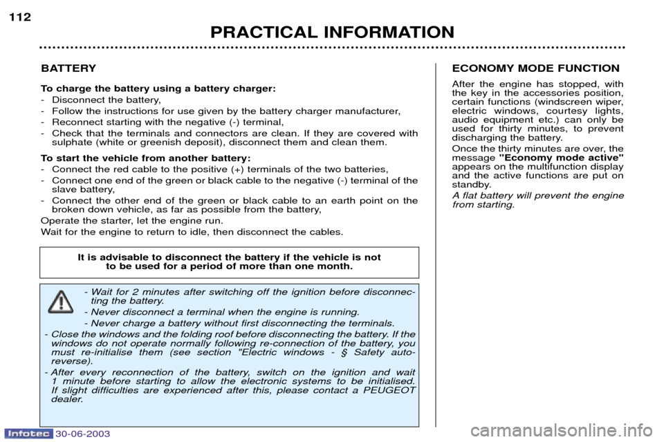Peugeot 206 CC Dag 2003  Owners Manual 30-06-2003
PRACTICAL INFORMATION
112
BATTERY 
To charge the battery using a battery charger: 
- Disconnect the battery,
- Follow the instructions for use given by the battery charger manufacturer,
- R