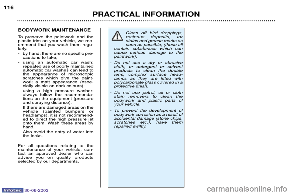 Peugeot 206 CC Dag 2003  Owners Manual 30-06-2003
PRACTICAL INFORMATION
116
BODYWORK MAINTENANCE  
To preserve the paintwork and the plastic trim on your vehicle, we rec-ommend that you wash them regu-
larly.  
- by hand: there are no spec