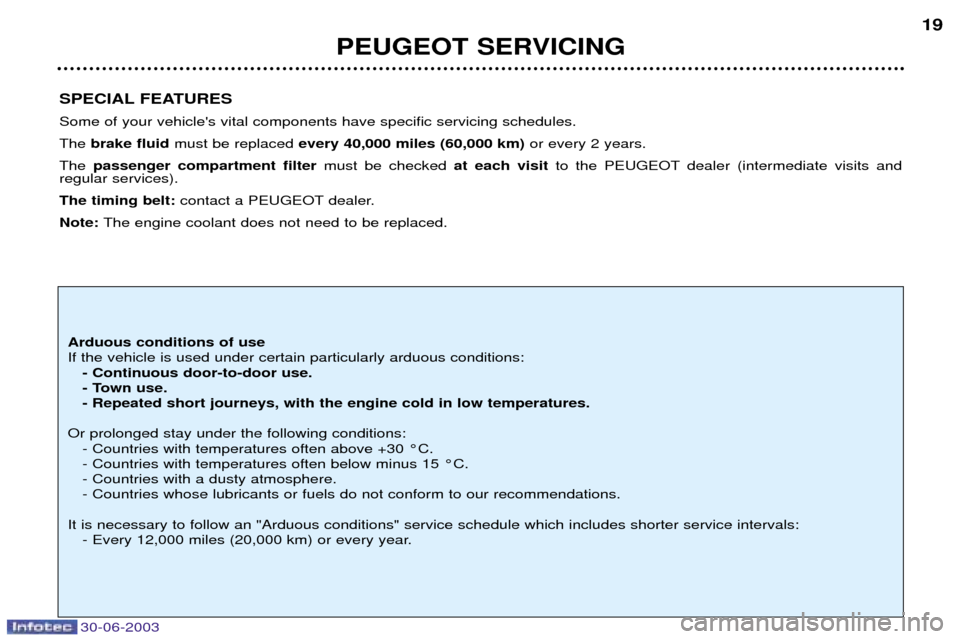 Peugeot 206 CC Dag 2003  Owners Manual 30-06-2003
PEUGEOT SERVICING19
SPECIAL FEATURES Some of your vehicles vital components have specific servicing schedules. The  brake fluid must be replaced  every 40,000 miles (60,000 km) or every 2 