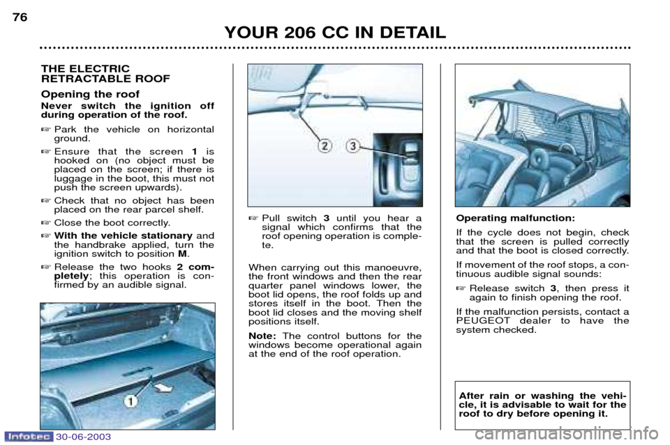 Peugeot 206 CC Dag 2003  Owners Manual 30-06-2003
YOUR 206 CC IN DETAIL
76
THE ELECTRIC 
RETRACTABLE ROOF Opening the roof Never switch the ignition off during operation of the roof. 
Park the vehicle on horizontal ground.
 Ensure that t