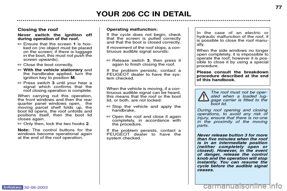 Peugeot 206 CC Dag 2003  Owners Manual 30-06-2003
YOUR 206 CC IN DETAIL77
Closing the roof Never switch the ignition off during operation of the roof. 
Ensure that the screen  1is hoo-
ked on (no object must be placed on the screen; if th