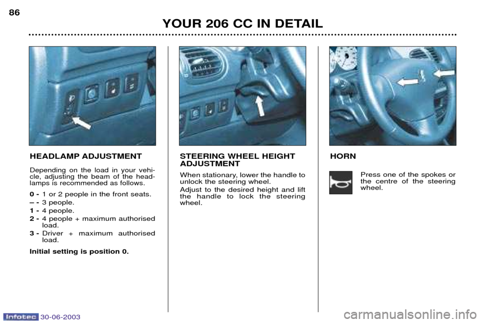 Peugeot 206 CC Dag 2003  Owners Manual 30-06-2003
YOUR 206 CC IN DETAIL
86
HEADLAMP ADJUSTMENT
Depending on the load in your vehi- cle, adjusting the beam of the head-lamps is recommended as follows.
0 -
1 or 2 people in the front seats.
