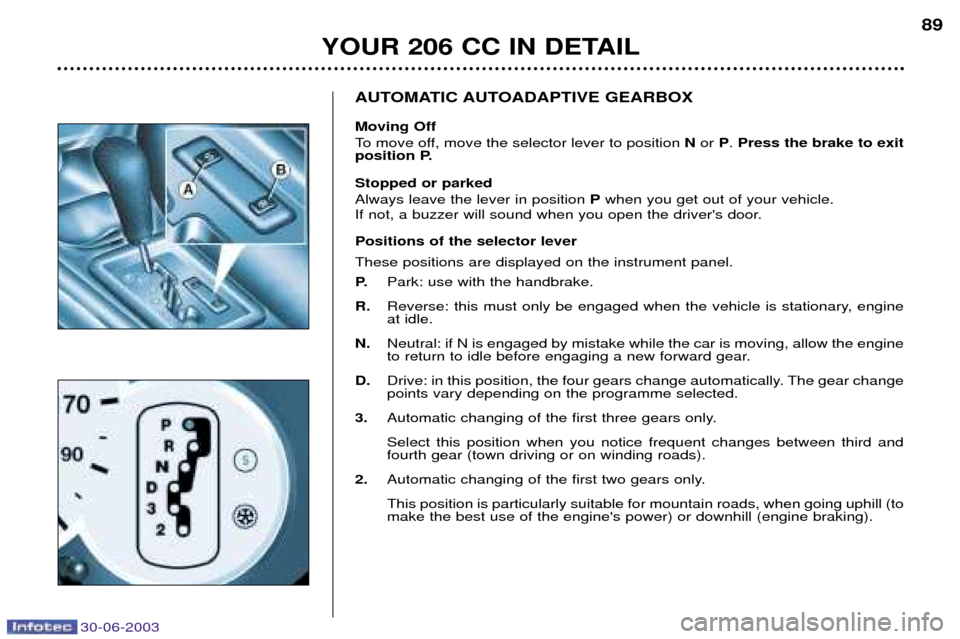 Peugeot 206 CC Dag 2003  Owners Manual 30-06-2003
YOUR 206 CC IN DETAIL89
AUTOMATIC AUTOADAPTIVE GEARBOX  Moving Off 
To move off, move the selector lever to position 
N or  P. Press the brake to exit
position P. Stopped or parked Always l