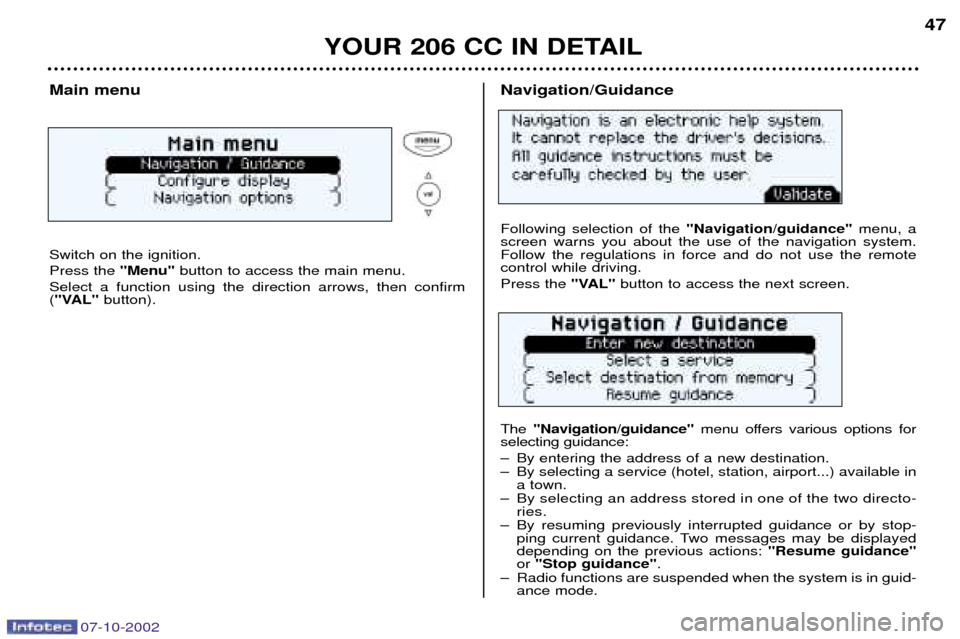 Peugeot 206 CC Dag 2002.5  Owners Manual Navigation/Guidance Following selection of the "Navigation/guidance"menu, a
screen warns you about the use of the navigation system. Follow the regulations in force and do not use the remotecontrol wh