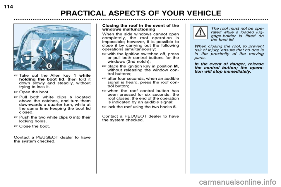 Peugeot 206 CC Dag 2001.5  Owners Manual PRACTICAL ASPECTS OF YOUR VEHICLE
114

Take out the Allen key  1 while
holding the boot lid , then fold it
down slowly and steadily, without trying to lock it.
 Open the boot.
 Pull both white clip