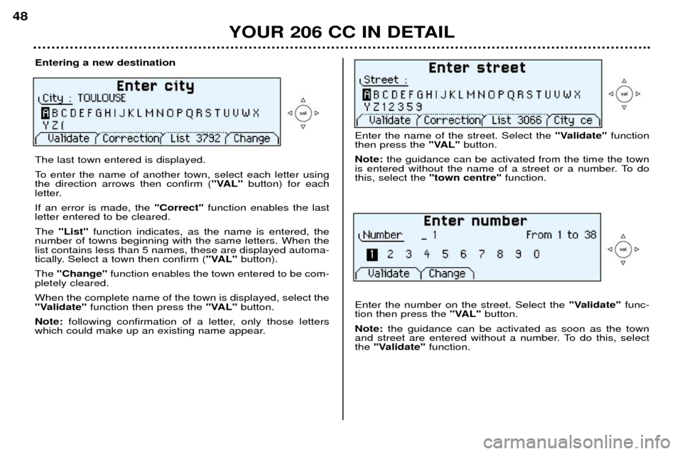 Peugeot 206 CC Dag 2001.5  Owners Manual YOUR 206 CC IN DETAIL
48
Entering a new destination The last town entered is displayed. 
To enter the name of another town, select each letter using the direction arrows then confirm (
"VAL"button) fo