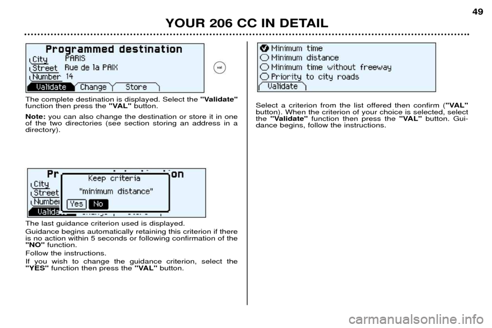 Peugeot 206 CC Dag 2001.5  Owners Manual YOUR 206 CC IN DETAIL49
The complete destination is displayed. Select the 
"Validate"
function then press the "VAL"button.
Note: you can also change the destination or store it in one
of the two direc