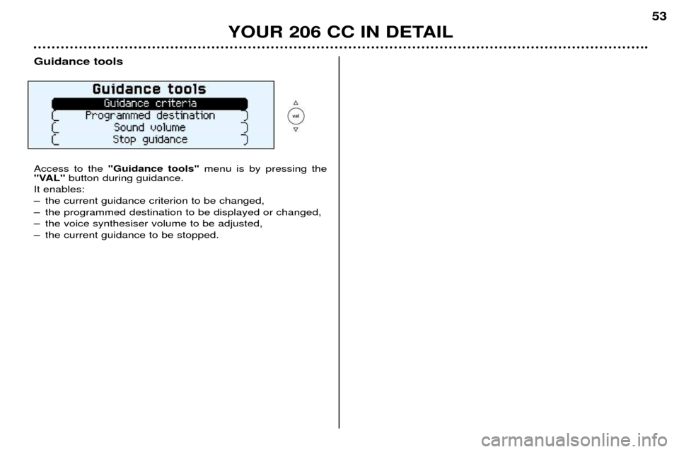 Peugeot 206 CC Dag 2001.5  Owners Manual YOUR 206 CC IN DETAIL53
Guidance tools Access to the 
"Guidance tools" menu is by pressing the
"VAL" button during guidance.
It enables: 
Ð the current guidance criterion to be changed,
Ð the progra