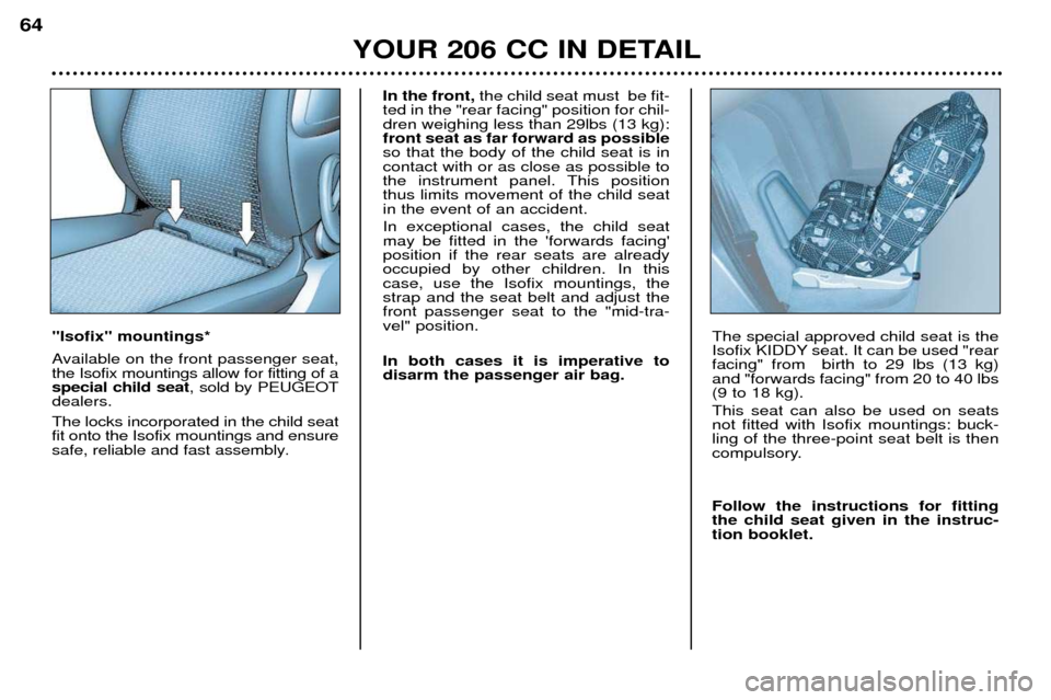 Peugeot 206 CC Dag 2001.5  Owners Manual YOUR 206 CC IN DETAIL
64
Isofix mountings* 
Available on the front passenger seat, the Isofix mountings allow for fitting of aspecial child seat
, sold by PEUGEOT
dealers. The locks incorporated i