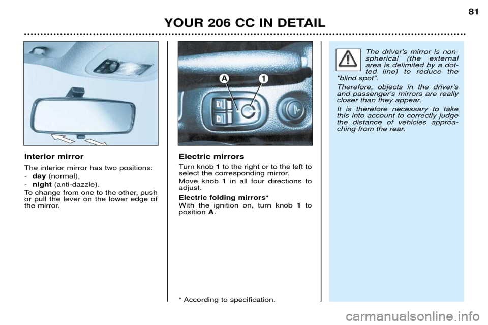 Peugeot 206 CC Dag 2001.5  Owners Manual YOUR 206 CC IN DETAIL81
Interior mirror The interior mirror has two positions: -
day (normal), 
- night (anti-dazzle).
To change from one to the other, push or pull the lever on the lower edge of
the 