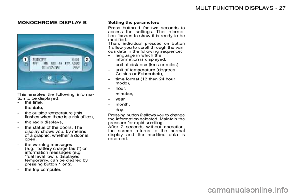 Peugeot 206 Dag 2008  Owners Manual 27
MULTIFUNCTION DISPLAYS
-
Setting the parameters  
Press  button 1  for  two  seconds  to 
�a�c�c�e�s�s�  �t�h�e�  �s�e�t�t�i�n�g�s�.�  �T�h�e�  �i�n�f�o�r�m�a -
�t�i�o�n�  �l�a�s�h�e�s�  �t�o�  �s�
