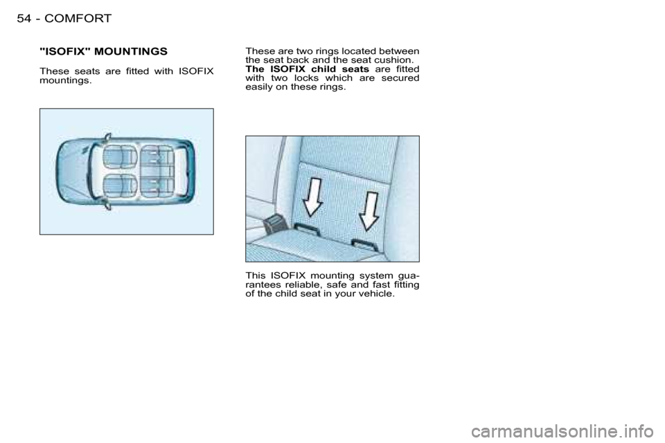 Peugeot 206 Dag 2008  Owners Manual COMFORT
54 -
These are two rings located between  
the seat back and the seat cushion.
The  ISOFIX  child  seats �  �a�r�e�  �i�t�t�e�d� 
with  two  locks  which  are  secured 
easily on these rings. 