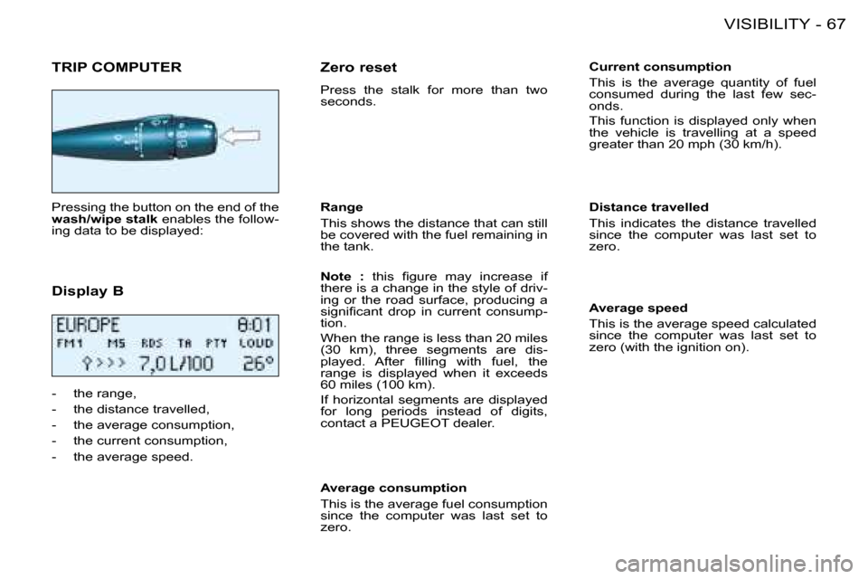 Peugeot 206 Dag 2008  Owners Manual 67
VISIBILITY
-
�T�R�I�P� �C�O�M�P�U�T�E�R
Pressing the button on the end of the  
�w�a�s�h�/�w�i�p�e� �s�t�a�l�k  enables the follow-
ing data to be displayed: 
�D�i�s�p�l�a�y� �B 
-  the range, 
-  