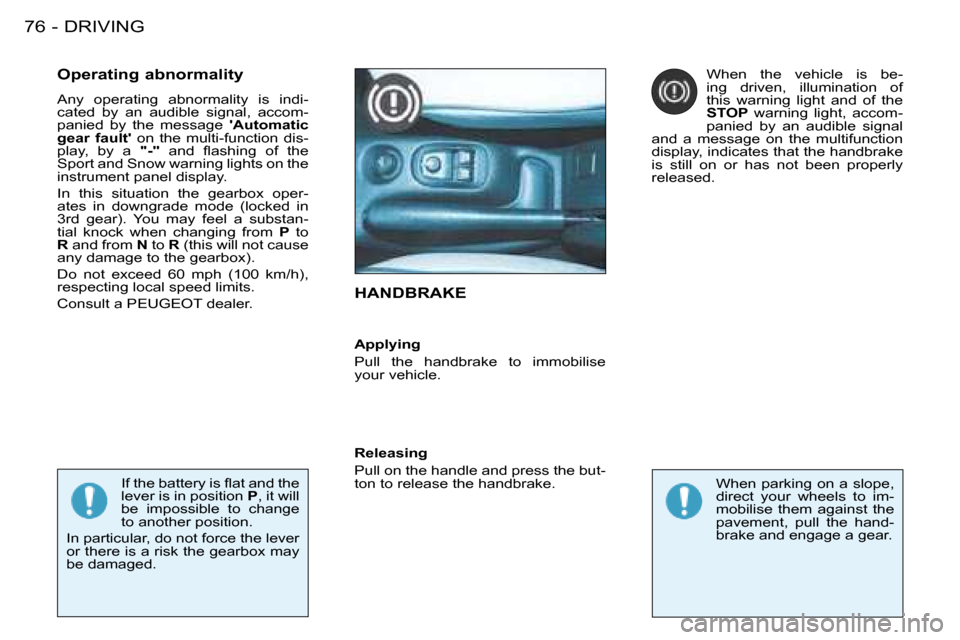 Peugeot 206 Dag 2008 Owners Manual DRIVING
76 -
HANDBRAKE
Operating abnormality
Any operating abnormality is indi-
cated by an audible signal, accom-
panied by the message Automatic
gear fault on the multi-functi Peugeot 206 Dag 2008 Owners Manual DRIVING
76 -
HANDBRAKE
Operating abnormality
Any operating abnormality is indi-
cated by an audible signal, accom-
panied by the message Automatic
gear fault on the multi-functi