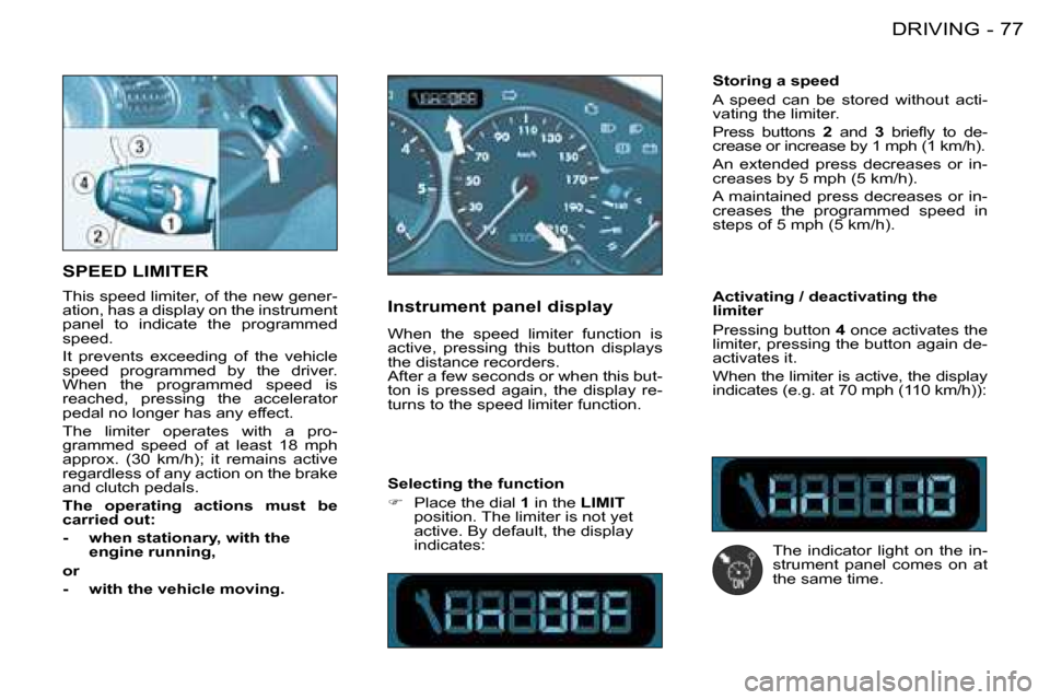 Peugeot 206 Dag 2008  Owners Manual 77
DRIVING
-
SPEED LIMITER 
This speed limiter, of the new gener- 
ation, has a display on the instrument 
panel  to  indicate  the  programmed 
speed. 
It  prevents  exceeding  of  the  vehicle  
spe