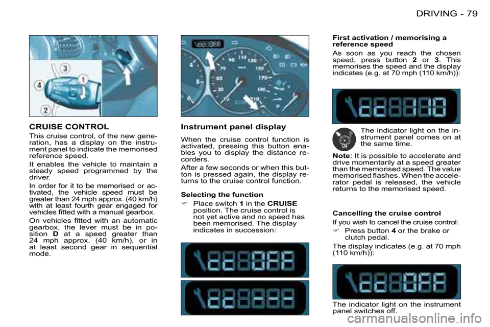 Peugeot 206 Dag 2008  Owners Manual 79
DRIVING
-
CRUISE CONTROL 
This cruise control, of the new gene- 
ration,  has  a  display  on  the  instru-
ment panel to indicate the memorised 
reference speed. 
It  enables  the  vehicle  to  ma