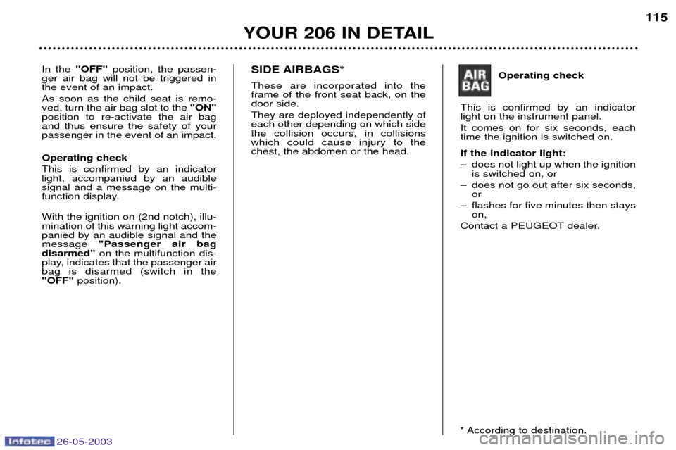Peugeot 206 Dag 2003  Owners Manual 26-05-2003
YOUR 206 IN DETAIL
115
In the "OFF" position, the passen-
ger air bag will not be triggered in the event of an impact. As soon as the child seat is remo- ved, turn the air bag slot to the  