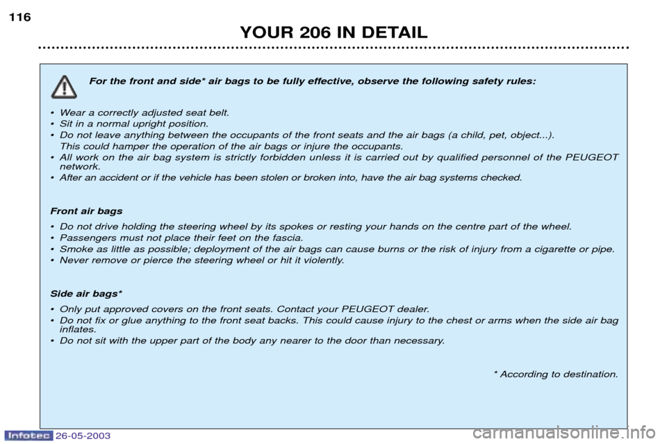 Peugeot 206 Dag 2003  Owners Manual 26-05-2003
YOUR 206 IN DETAIL
116
For the front and side* air bags to be fully effective, observe the following safety rules:
¥ Wear a correctly adjusted seat belt. 
¥ Sit in a normal upright positi