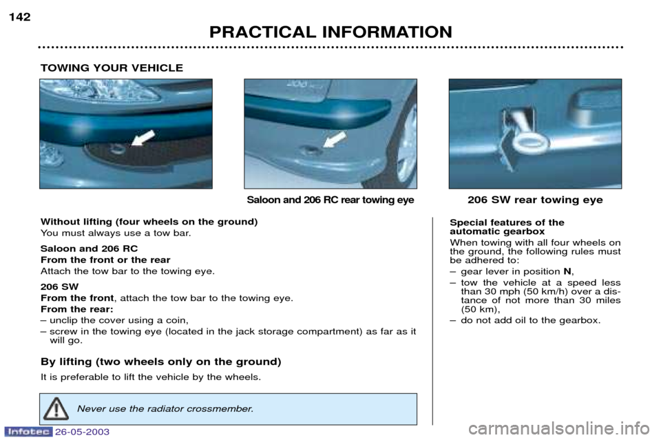 Peugeot 206 Dag 2003  Owners Manual 26-05-2003
PRACTICAL INFORMATION
142
Without lifting (four wheels on the ground) 
You must always use a tow bar. Saloon and 206 RC From the front or the rearAttach the tow bar to the towing eye. 206 S