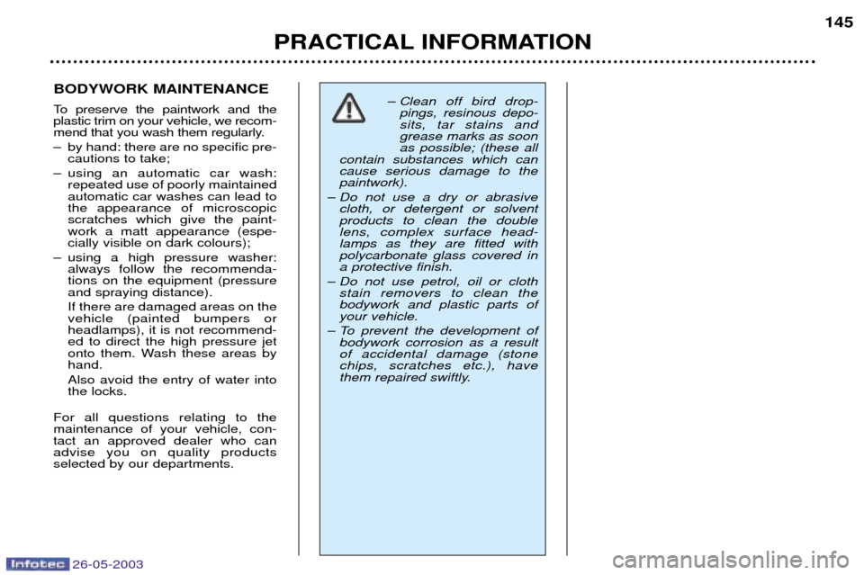 Peugeot 206 Dag 2003  Owners Manual 26-05-2003
PRACTICAL INFORMATION145
BODYWORK MAINTENANCE 
To preserve the paintwork and the plastic trim on your vehicle, we recom-
mend that you wash them regularly. 
Ð by hand: there are no specifi