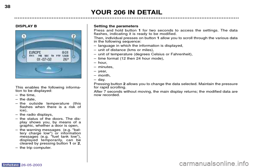 Peugeot 206 Dag 2003  Owners Manual 26-05-2003
YOUR 206 IN DETAIL
38
Setting the parameters Press and hold button 1for two seconds to access the settings. The data
flashes, indicating it is ready to be modified. Then, individual presses