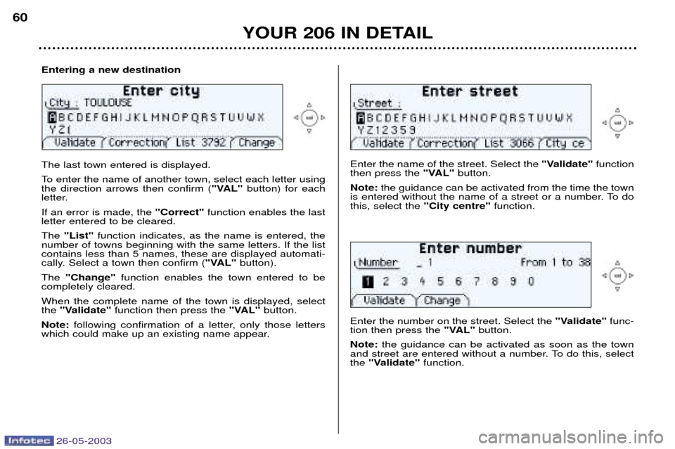 Peugeot 206 Dag 2003  Owners Manual 26-05-2003
YOUR 206 IN DETAIL
60
Enter the name of the street. Select the 
"Validate"function
then press the  "VAL"button.
Note:  the guidance can be activated from the time the town
is entered withou
