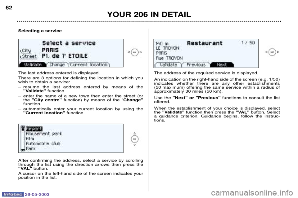 Peugeot 206 Dag 2003  Owners Manual 26-05-2003
YOUR 206 IN DETAIL
62
Selecting a service The last address entered is displayed. There are 3 options for defining the location in which you wish to obtain a service: 
Ð resume the last add