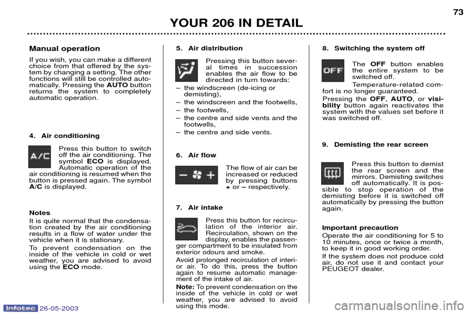 Peugeot 206 Dag 2003  Owners Manual 26-05-2003
YOUR 206 IN DETAIL73
5. Air distribution
Pressing this button sever- al times in successionenables the air flow to bedirected in turn towards:
Ð the windscreen (de-icing or demisting),
Ð 