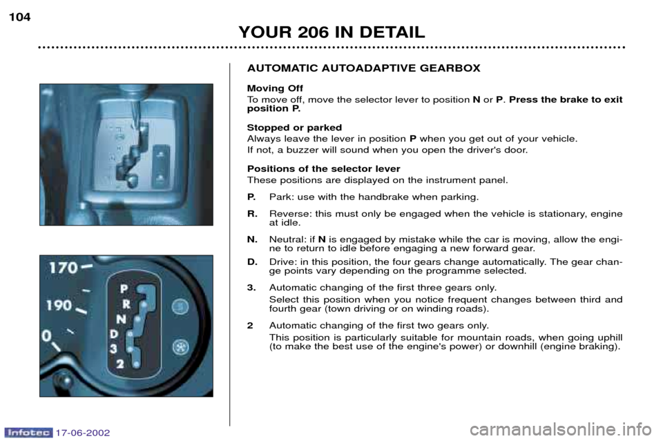 Peugeot 206 Dag 2002  Owners Manual 17-06-2002
YOUR 206 IN DETAIL
104
AUTOMATIC AUTOADAPTIVE GEARBOX Moving Off 
To move off, move the selector lever to position 
Nor  P. Press the brake to exit
position P. Stopped or parked Always leav