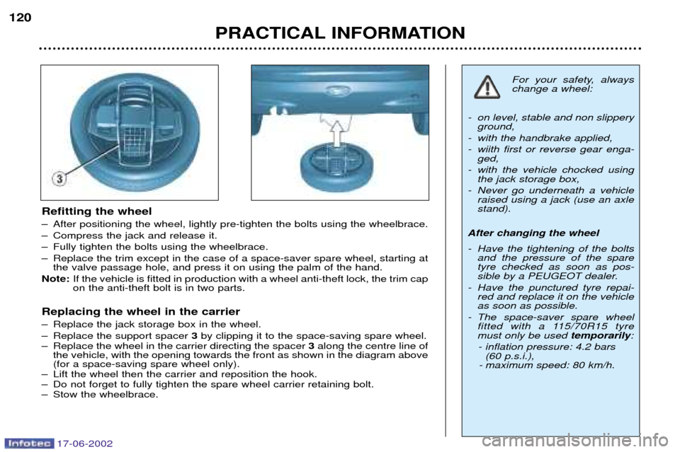 Peugeot 206 Dag 2002  Owners Manual 17-06-2002
PRACTICAL INFORMATION
120
Refitting the wheel 
Ð After positioning the wheel, lightly pre-tighten the bolts using the wheelbrace. 
Ð Compress the jack and release it.
Ð Fully tighten the